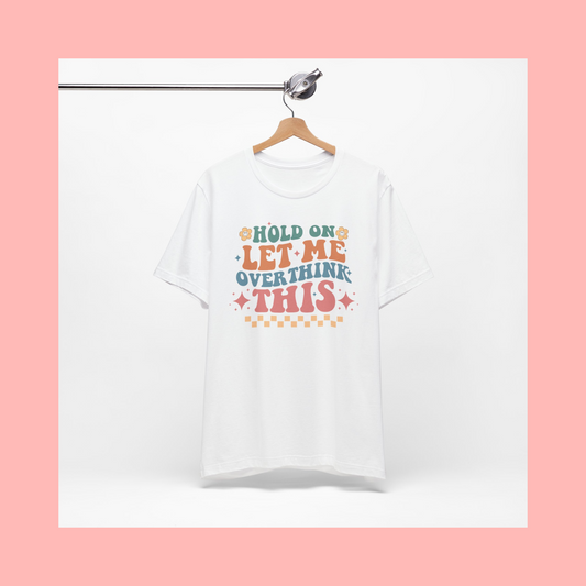 Hold On Let Me Overthink This Tee